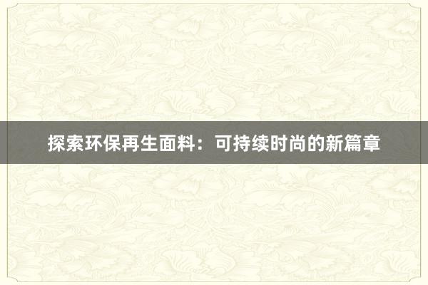 探索环保再生面料：可持续时尚的新篇章