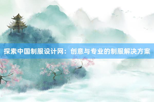 探索中国制服设计网：创意与专业的制服解决方案